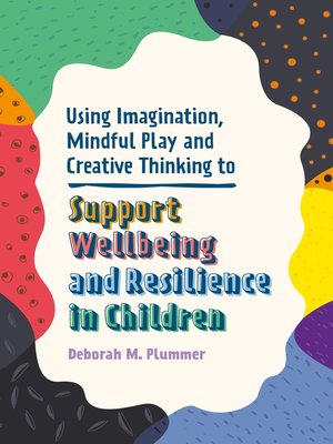 cover image of Using Imagination, Mindful Play and Creative Thinking to Support Wellbeing and Resilience in Children